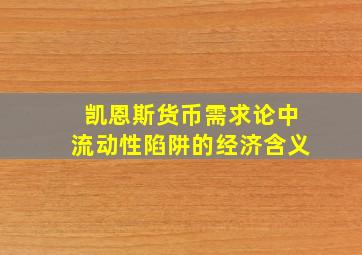 凯恩斯货币需求论中流动性陷阱的经济含义