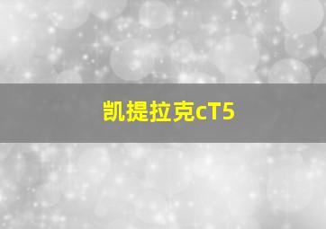 凯提拉克cT5