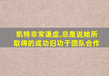 凯特非常谦虚,总是说她所取得的成功归功于团队合作