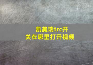 凯美瑞trc开关在哪里打开视频