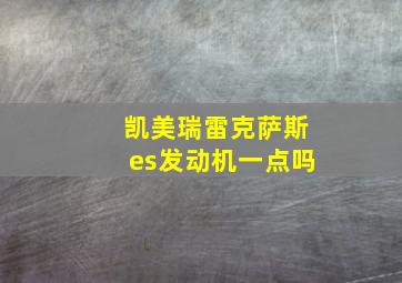 凯美瑞雷克萨斯es发动机一点吗