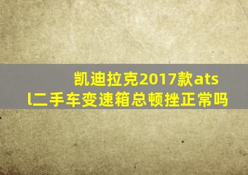 凯迪拉克2017款atsl二手车变速箱总顿挫正常吗