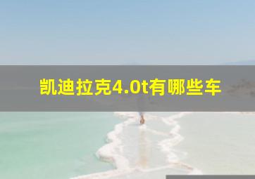 凯迪拉克4.0t有哪些车