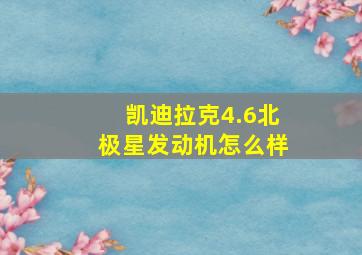 凯迪拉克4.6北极星发动机怎么样