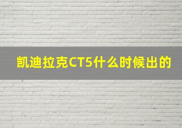 凯迪拉克CT5什么时候出的