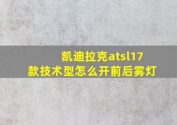 凯迪拉克atsl17款技术型怎么开前后雾灯