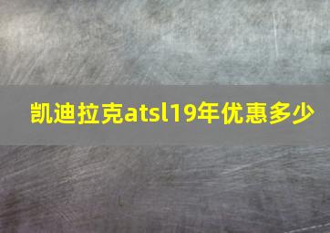 凯迪拉克atsl19年优惠多少