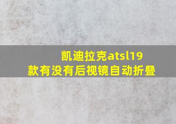 凯迪拉克atsl19款有没有后视镜自动折叠