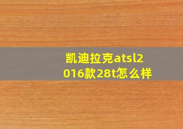 凯迪拉克atsl2016款28t怎么样