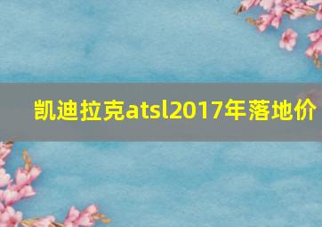 凯迪拉克atsl2017年落地价