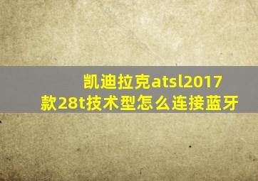 凯迪拉克atsl2017款28t技术型怎么连接蓝牙