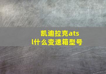 凯迪拉克atsl什么变速箱型号