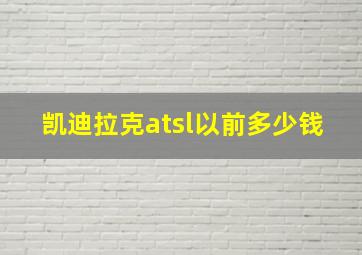 凯迪拉克atsl以前多少钱