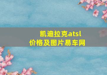 凯迪拉克atsl价格及图片易车网