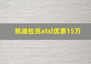 凯迪拉克atsl优惠15万