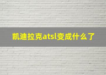 凯迪拉克atsl变成什么了