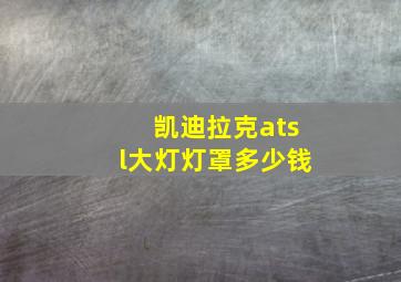 凯迪拉克atsl大灯灯罩多少钱