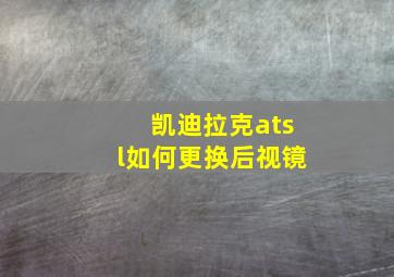 凯迪拉克atsl如何更换后视镜