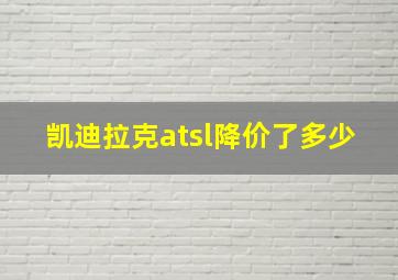 凯迪拉克atsl降价了多少