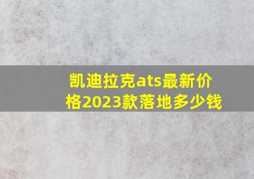 凯迪拉克ats最新价格2023款落地多少钱