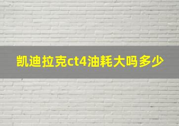 凯迪拉克ct4油耗大吗多少