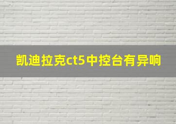 凯迪拉克ct5中控台有异响