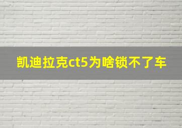 凯迪拉克ct5为啥锁不了车