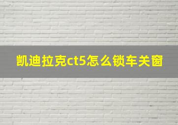 凯迪拉克ct5怎么锁车关窗