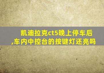 凯迪拉克ct5晚上停车后,车内中控台的按键灯还亮吗