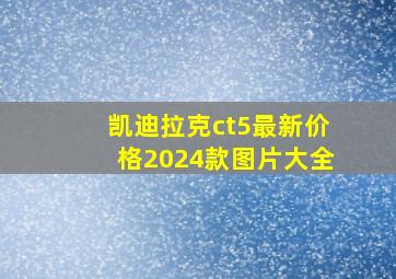 凯迪拉克ct5最新价格2024款图片大全