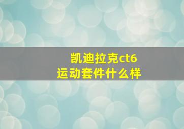 凯迪拉克ct6运动套件什么样