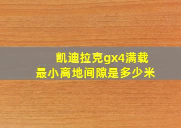 凯迪拉克gx4满载最小离地间隙是多少米