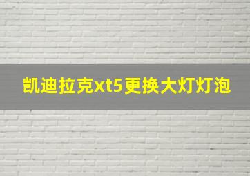 凯迪拉克xt5更换大灯灯泡