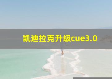 凯迪拉克升级cue3.0