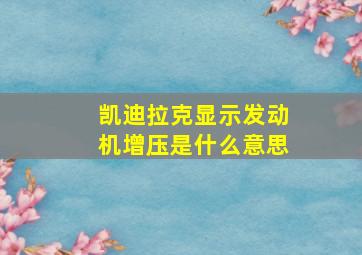 凯迪拉克显示发动机增压是什么意思