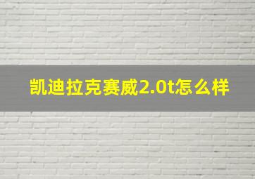 凯迪拉克赛威2.0t怎么样