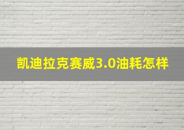 凯迪拉克赛威3.0油耗怎样