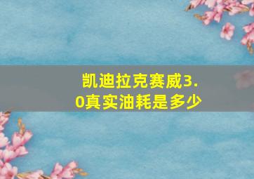 凯迪拉克赛威3.0真实油耗是多少