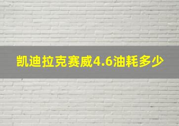 凯迪拉克赛威4.6油耗多少