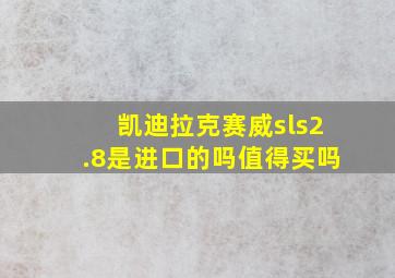 凯迪拉克赛威sls2.8是进口的吗值得买吗