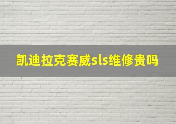 凯迪拉克赛威sls维修贵吗