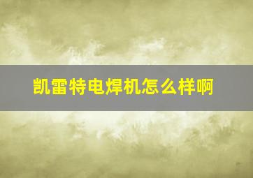 凯雷特电焊机怎么样啊