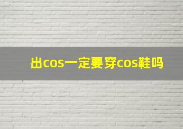 出cos一定要穿cos鞋吗