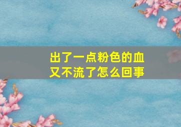 出了一点粉色的血又不流了怎么回事