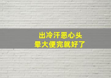 出冷汗恶心头晕大便完就好了