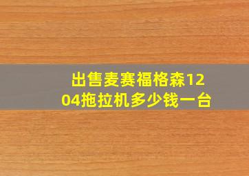 出售麦赛福格森1204拖拉机多少钱一台