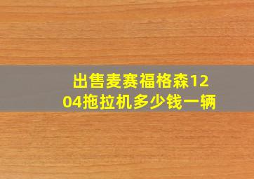 出售麦赛福格森1204拖拉机多少钱一辆