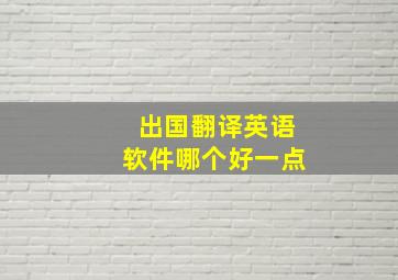 出国翻译英语软件哪个好一点