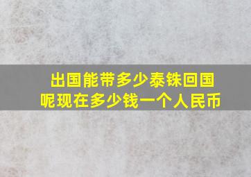 出国能带多少泰铢回国呢现在多少钱一个人民币