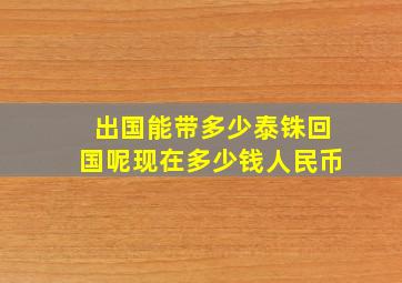 出国能带多少泰铢回国呢现在多少钱人民币